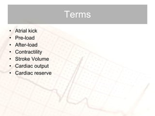Terms Atrial kick Pre-load After-load Contractility Stroke Volume Cardiac output Cardiac reserve 