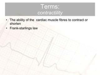 Terms: contractility The ability of the  cardiac muscle fibres to contract or shorten  Frank-starlings law 