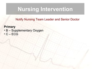 Notify Nursing Team Leader and Senior Doctor Primary B – Supplementary Oxygen C – ECG Nursing Intervention 