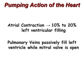 Pumping Action of the Heart


 Atrial Contraction → 10% to 20%
        left ventricular filling

 Pulmonary Veins passively fill left
 ventricle while mitral valve is open
 