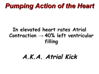 Pumping Action of the Heart


  In elevated heart rates Atrial
 Contraction → 40% left ventricular
               filling


      A.K.A. Atrial Kick
 