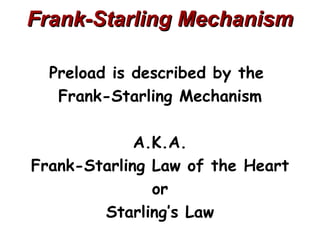Frank-Starling Mechanism

  Preload is described by the
   Frank-Starling Mechanism

             A.K.A.
Frank-Starling Law of the Heart
               or
        Starling’s Law
 