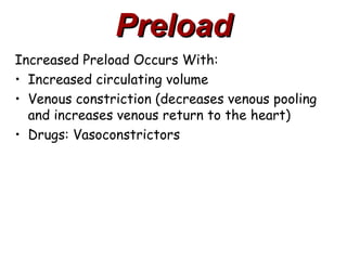 Preload
Increased Preload Occurs With:
• Increased circulating volume
• Venous constriction (decreases venous pooling
  and increases venous return to the heart)
• Drugs: Vasoconstrictors
 