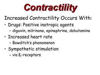 Contractility
Increased Contractility Occurs With:
• Drugs: Positive inotropic agents
  – digoxin, milrinone, epinephrine, dobutamine
• Increased heart rate
  – Bowditch’s phenomenon
• Sympathetic stimulation
  – via ß1-receptors
 