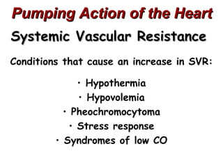 Pumping Action of the Heart
Systemic Vascular Resistance
Conditions that cause an increase in SVR:

              • Hypothermia
              • Hypovolemia
           • Pheochromocytoma
            • Stress response
         • Syndromes of low CO
 