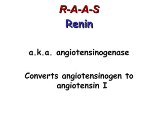 R-A-A-S
         Renin

 a.k.a. angiotensinogenase

Converts angiotensinogen to
        angiotensin I
 