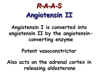 R-A-A-S
       Angiotensin II
 Angiotensin I is converted into
angiotensin II by the angiotensin-
        converting enzyme

      Potent vasoconstrictor

Also acts on the adrenal cortex in
       releasing aldosterone
 