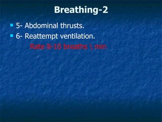 Breathing-2
   5- Abdominal thrusts.
   6- Reattempt ventilation.
        Rate 8-10 breaths  min
 