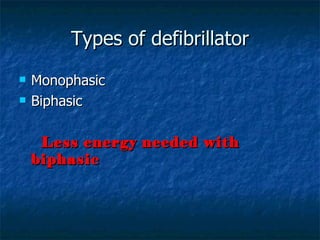Types of defibrillator
   Monophasic
   Biphasic

     Less energy needed with
    biphasic
 