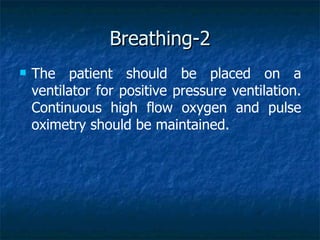 Breathing-2
   The patient should be placed on a
    ventilator for positive pressure ventilation.
    Continuous high flow oxygen and pulse
    oximetry should be maintained.
 