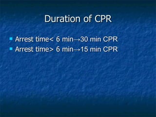 Duration of CPR
   Arrest time< 6 min→30 min CPR
   Arrest time> 6 min→15 min CPR
 