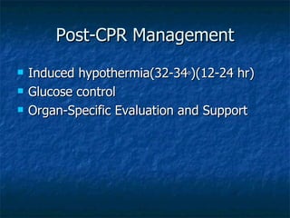 Post-CPR Management
   Induced hypothermia(32-34o)(12-24 hr)
   Glucose control
   Organ-Specific Evaluation and Support
 