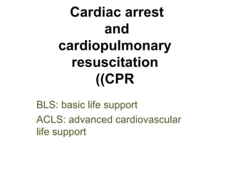 Cardiac arrest
           and
    cardiopulmonary
      resuscitation
         ((CPR
BLS: basic life support
ACLS: advanced cardiovascular
life support
 