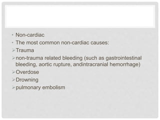 • Non-cardiac 
• The most common non-cardiac causes: 
Trauma 
non-trauma related bleeding (such as gastrointestinal 
bleeding, aortic rupture, andintracranial hemorrhage) 
Overdose 
Drowning 
pulmonary embolism 
 