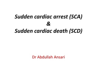 Sudden cardiac arrest (SCA)
&
Sudden cardiac death (SCD)
Dr Abdullah Ansari
 