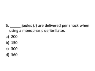 6. _____ joules (J) are delivered per shock when
using a monophasic defibrillator.
a) 200
b) 150
c) 300
d) 360
 