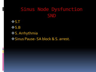 Sinus Node Dysfunction
SND
S.T
S.B
S. Arrhythmia
Sinus Pause- SA block & S. arrest.
 