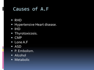 Causes of A.F
 RHD
 Hypertensive Heart disease.
 IHD
 Thyrotoxicosis.
 CMP
 Lone A.F
 ASD
 P. Embolism.
 Alcohol
 Metabolic
 