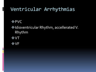 Ventricular Arrhythmias
PVC
Idioventricular Rhythm, accelleratedV.
Rhythm
VT
VF
 