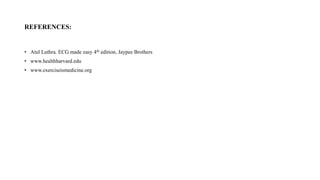 REFERENCES:
• Atul Luthra. ECG made easy 4th edition, Jaypee Brothers
• www.healthharvard.edu
• www.exerciseismedicine.org
 