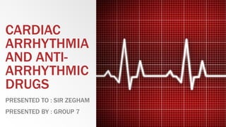 CARDIAC
ARRHYTHMIA
AND ANTI-
ARRHYTHMIC
DRUGS
PRESENTED TO : SIR ZEGHAM
PRESENTED BY : GROUP 7
 