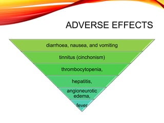ADVERSE EFFECTS
diarrhoea, nausea, and vomiting
tinnitus (cinchonism)
thrombocytopenia,
hepatitis,
angioneurotic
edema,
fever
 