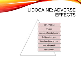 LIDOCAINE: ADVERSE
EFFECTS
paresthesias,
tremor,
nausea of central origin,
lightheadedness,
hearing disturbances,
slurred speech,
convulsions
 