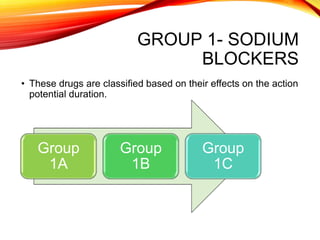 GROUP 1- SODIUM
BLOCKERS
• These drugs are classified based on their effects on the action
potential duration.
Group
1A
Group
1B
Group
1C
 