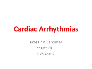 Cardiac Arrhythmias
    Prof Dr P T Thomas
       27 Oct 2011
        CVS Year 2
 