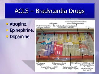 ACLS – Bradycardia Drugs
• Atropine.
• Epinephrine.
• Dopamine.
 