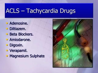 ACLS – Tachycardia Drugs
• Adenosine.
• Diltiazem.
• Beta Blockers.
• Amiodarone.
• Digoxin.
• Verapamil.
• Magnesium Sulphate
 