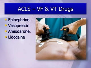 ACLS – VF & VT Drugs
• Epinephrine.
• Vasopressin.
• Amiodarone.
• Lidocaine
 
