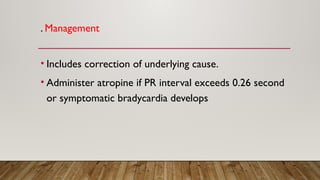 . Management
• Includes correction of underlying cause.
• Administer atropine if PR interval exceeds 0.26 second
or symptomatic bradycardia develops
 