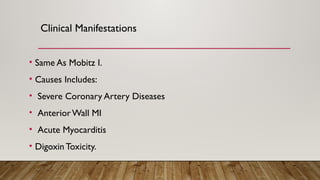 Clinical Manifestations
• Same As Mobitz I.
• Causes Includes:
• Severe Coronary Artery Diseases
• AnteriorWall MI
• Acute Myocarditis
• Digoxin Toxicity.
 