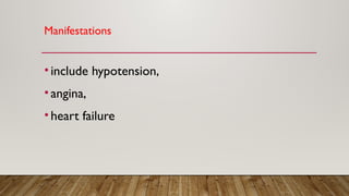 Manifestations
•include hypotension,
•angina,
•heart failure
 