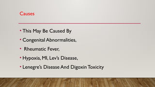 Causes
• This May Be Caused By
• Congenital Abnormalities,
• Rheumatic Fever,
• Hypoxia, MI, Lev’s Disease,
• Lenegre’s Disease And Digoxin Toxicity
 