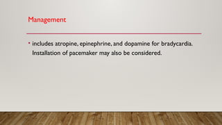 Management
• includes atropine, epinephrine, and dopamine for bradycardia.
Installation of pacemaker may also be considered.
 
