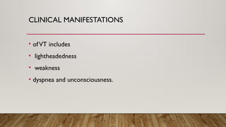 CLINICAL MANIFESTATIONS
• ofVT includes
• lightheadedness
• weakness
• dyspnea and unconsciousness.
 