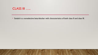 CLASS III …..
• Sotalol is a nonselective beta-blocker with characteristics of both class II and class III.
 