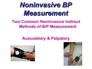 Noninvasive BP
    Measurement
Two Common Noninvasive Indirect
   Methods of B/P Measurement

    Ausculatory & Palpatory
 