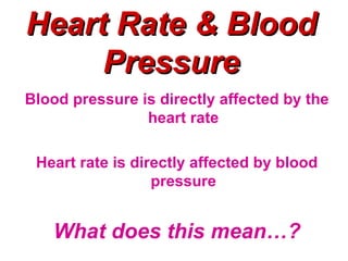 Heart Rate & Blood
     Pressure
Blood pressure is directly affected by the
                heart rate

 Heart rate is directly affected by blood
                  pressure


   What does this mean…?
 