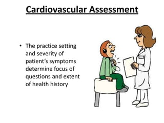 Cardiovascular Assessment

• The practice setting
and severity of
patient’s symptoms
determine focus of
questions and extent
of health history

 