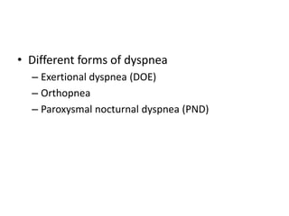 • Different forms of dyspnea
– Exertional dyspnea (DOE)
– Orthopnea
– Paroxysmal nocturnal dyspnea (PND)

 