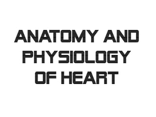 ANATOMY AND
PHYSIOLOGY
OF HEART

 