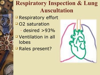 Respiratory Inspection & Lung
Auscultation
 Respiratory effort
 O2 saturation
– desired >93%
 Ventilation in all
lobes
 Rales present?
 
