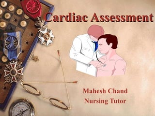 Mahesh Chand
Nursing Tutor
Cardiac AssessmentCardiac Assessment
 