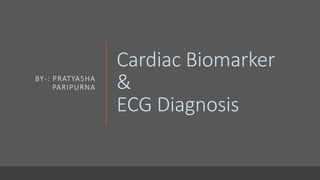 Cardiac Biomarker
&
ECG Diagnosis
BY-: PRATYASHA
PARIPURNA
 
