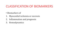CLASSIFICATION OF BIOMARKERS
• Biomarkers of
1. Myocardial ischemia or necrosis
2. Inflammation and prognosis
3. Hemodynamics
 