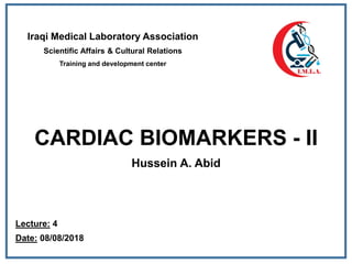 CARDIAC BIOMARKERS - II
Hussein A. Abid
Iraqi Medical Laboratory Association
Scientific Affairs & Cultural Relations
Training and development center
Lecture: 4
Date: 08/08/2018
 
