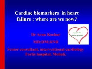 Cardiac biomarkers in heart
failure : where are we now?
Dr Arun Kochar
MD;DM;DNB
Senior consultant, interventional cardiology
Fortis hospital, Mohali.
 